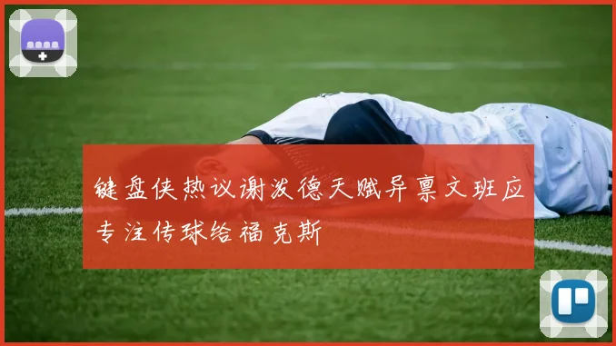 键盘侠热议谢泼德天赋异禀文班应专注传球给福克斯