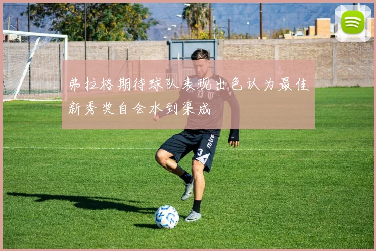 弗拉格期待球队表现出色认为最佳新秀奖自会水到渠成