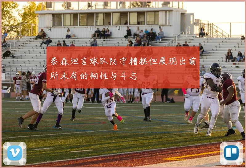 泰森坦言球队防守糟糕但展现出前所未有的韧性与斗志