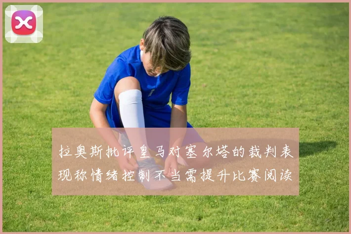 拉奥斯批评皇马对塞尔塔的裁判表现称情绪控制不当需提升比赛阅读能力