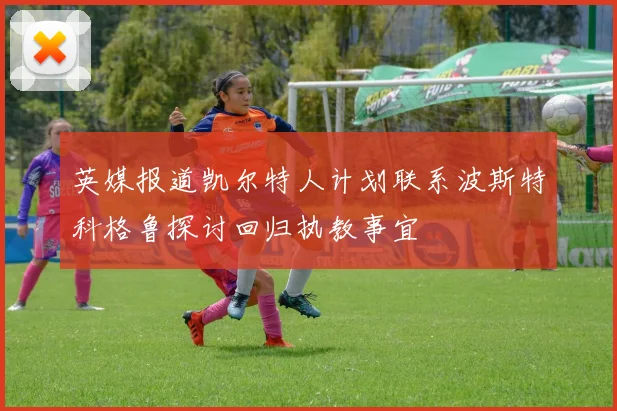 英媒报道凯尔特人计划联系波斯特科格鲁探讨回归执教事宜