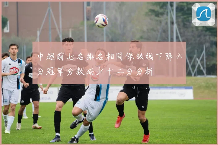 中超前七名排名相同保级线下降六分冠军分数减少十二分分析