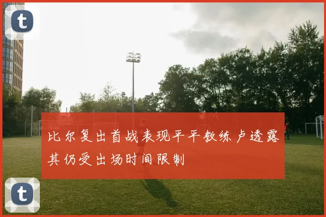 比尔复出首战表现平平教练卢透露其仍受出场时间限制
