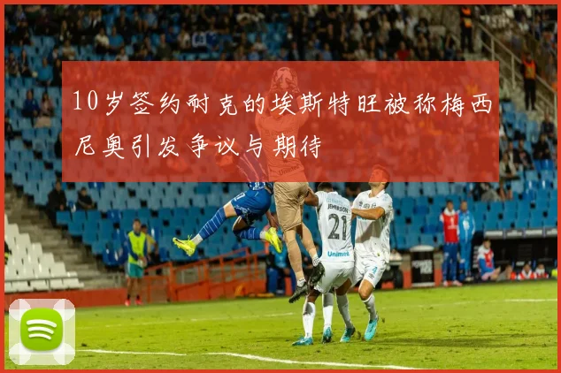 10岁签约耐克的埃斯特旺被称梅西尼奥引发争议与期待