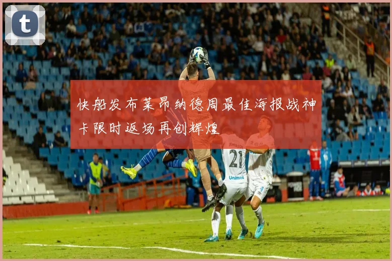 快船发布莱昂纳德周最佳海报战神卡限时返场再创辉煌