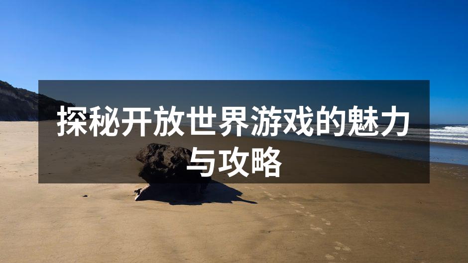 探秘开放世界游戏的魅力与攻略