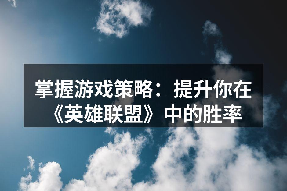 掌握游戏策略：提升你在《英雄联盟》中的胜率