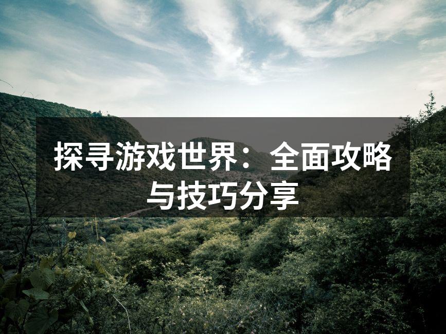 探寻游戏世界：全面攻略与技巧分享